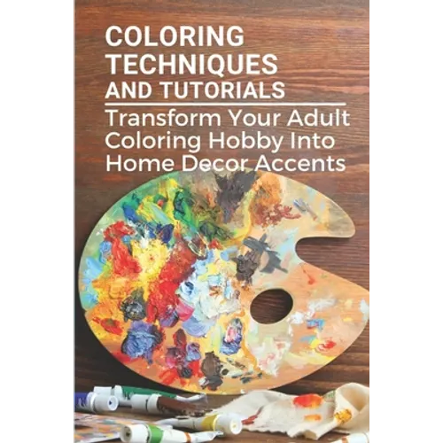 Coloring Techniques And Tutorials: Transform Your Adult Coloring Hobby Into Home Decor Accents: Colored Paper Crafts