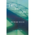 I Write Because I Can: Notes On Grief, Loss & Life