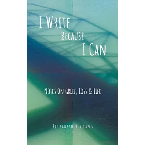 I Write Because I Can: Notes On Grief, Loss & Life