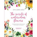 The secrets of watercolour flowers: Painting botanical illustrations from petals to bouquets