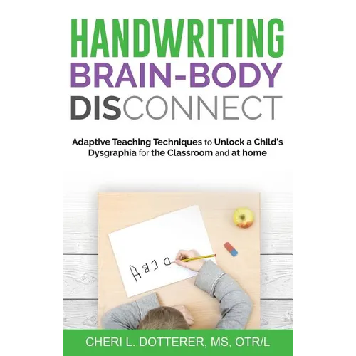 Handwriting Brain Body DisConnect: Adaptive teaching techniques to unlock a child's dysgraphia for the classroom and at home