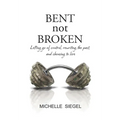 BENT not BROKEN: Letting go of control, rewriting the past, and choosing to live