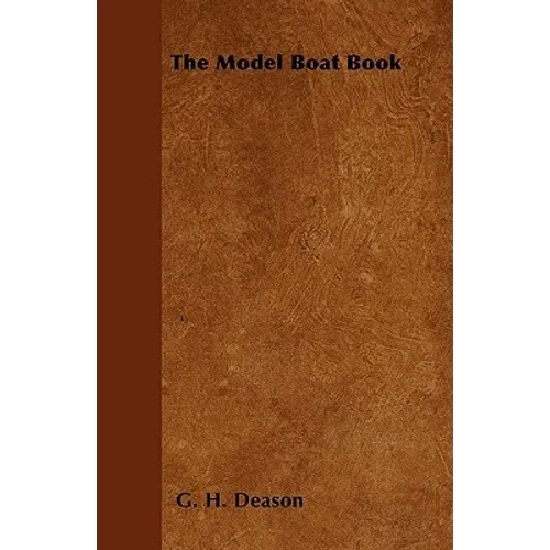 The Model Boat Book - A Comprehensive, Practical Description of a Variety of Model Sailing Craft, Power Boats, and Their Means of Propulsion, Includin