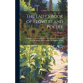 The Lady's Book of Flowers and Poetry: To Which Are Added a Botanical Introduction, a Complete Floral Dictionary and a Chapter On Plants in Rooms