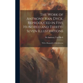The Work of Anthony Van Dyck, Reproduced in Five Hundred and Thirty-seven Illustrations; With a Biographical Introduction