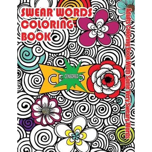 Swear Words Coloring Book: Adults Coloring Book With Some Very Sweary Words: Stress Relief Coloring with Flowers For Grown Ups Who Don't Give a F&"k