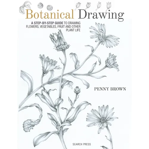 Botanical Drawing: A Step-By-Step Guide to Drawing Flowers, Vegetables, Fruit and Other Plant Life