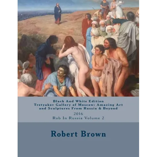 B&W Tretyakov Gallery of Moscow: Amazing Art and Sculptures From Russia & Beyond: 2016 Rob In Russia Volume 2