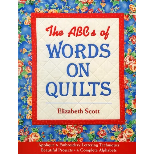 The ABCs of Words on Quilts: - Appliqué & Embroidery Lettering Techniques - Beautiful Projects - 6 Complete Alphabets