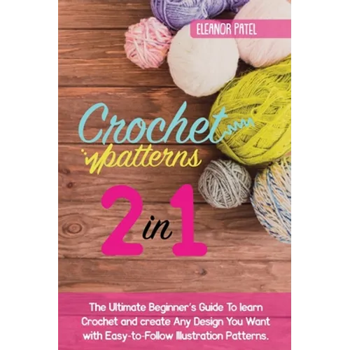 Crochet Patterns: The Ultimate Beginner's Guide To learn Crochet and create Any Design You Want with Easy-to-Follow Illustration Patterns.