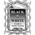 The Art of Visualizing Black & White - A Guide to Intuitive Drawing