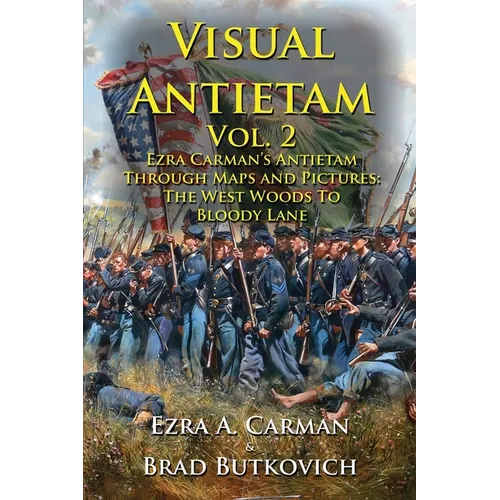 Visual Antietam Vol. 2: Ezra Carman's Antietam Through Maps and Pictures: The West Woods to Bloody Lane