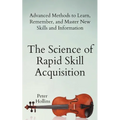 The Science of Rapid Skill Acquisition: Advanced Methods to Learn, Remember, and Master New Skills and Information