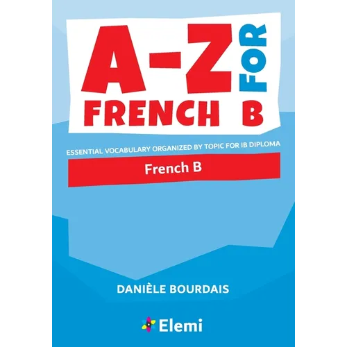 A-Z for French B: Essential vocabulary organized by topic for IB Diploma