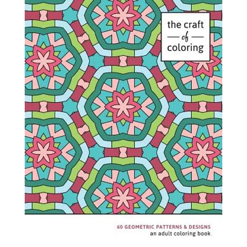 The Craft of Coloring: 60 Geometric Patterns & Designs: An Adult Coloring Book