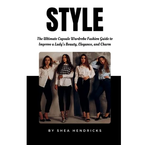 Style: The Ultimate Capsule Wardrobe Fashion Guide to Improve a Lady's Beauty, Elegance, and Charm