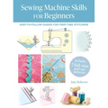 Sewing Machine Skills for Beginners: Easy-To-Follow Guides for First-Time Stitchers, Including 7 Full-Size Pull-Out Patterns