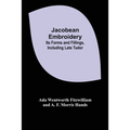 Jacobean Embroidery: Its Forms and Fillings, Including Late Tudor