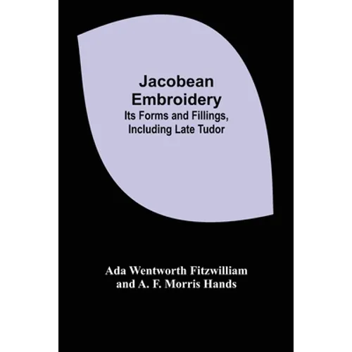 Jacobean Embroidery: Its Forms and Fillings, Including Late Tudor