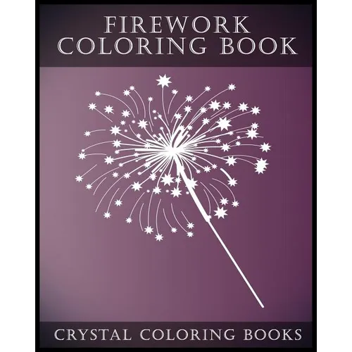 Firework Coloring Book: A Stress Relief Adult Coloring Book Containing 30 Firework Pattern Coloring Pages.