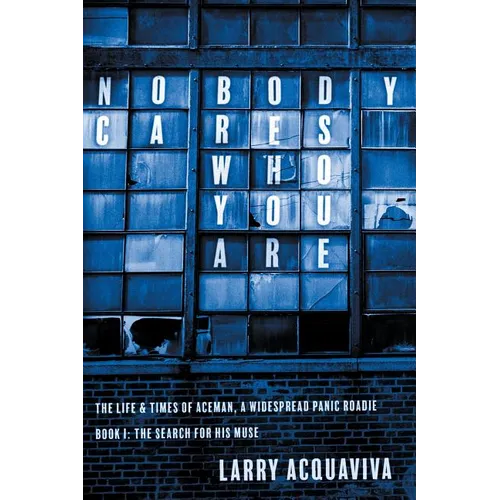Nobody Cares Who You Are: Book I: The Life & Times of Aceman, A Widespread Panic Roadie