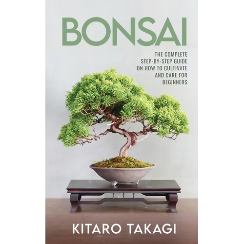 Bonsai: The Complete Step-by-Step Guide on How to Cultivate and Care for Beginners