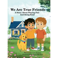 We Are True Friends: A Story About Playing Fair And Being Kind