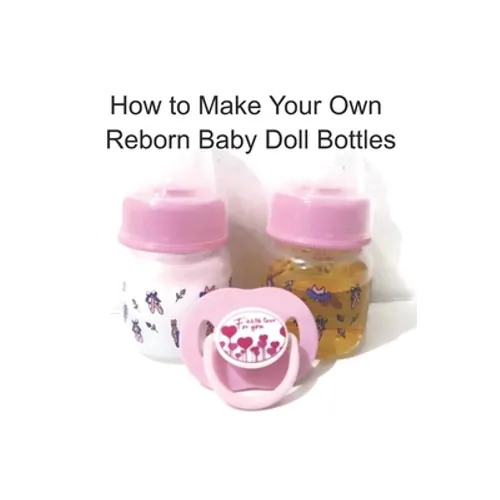 How to Make Your Own Reborn Baby Doll Bottles - Step by Step Instructions: Easy to Read Instructions