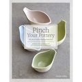 Pinch Your Pottery: The Art & Craft of Making Pinch Pots - 35 Beautiful Projects to Hand-Form from Clay