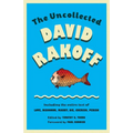 The Uncollected David Rakoff: Including the entire text of Love, Dishonor, Marry, Die, Cherish, Perish