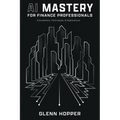 AI Mastery for Finance Professionals: Foundations, Techniques, and Applications