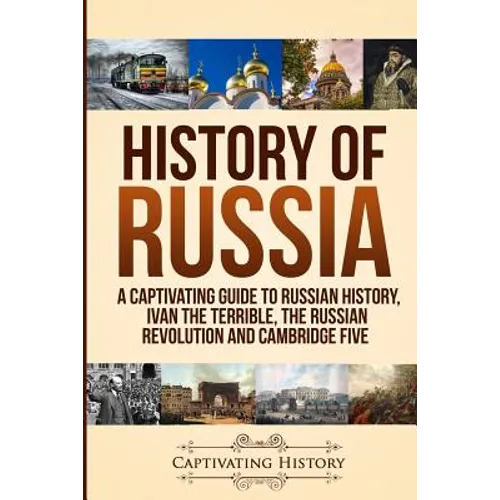History of Russia: A Captivating Guide to Russian History, Ivan the Terrible, The Russian Revolution and Cambridge Five