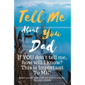 Tell Me about You Dad: If You Don't Tell Me, Who Will? This Is Important to Me! People You Will Never Know Will Want to Read This. Your Future Family!