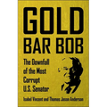 Gold Bar Bob: The Downfall of the Most Corrupt Us Senator