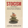Stoicism: How to Use Stoic Philosophy to Find Inner Peace and Happiness