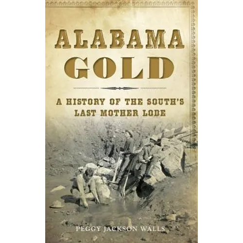 Alabama Gold: A History of the South's Last Mother Lode