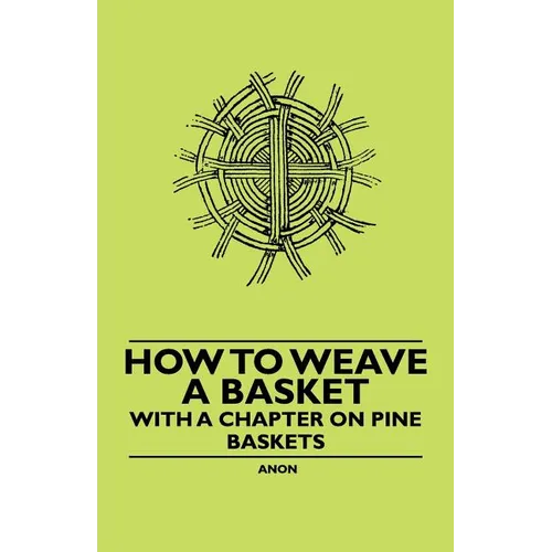 How to Weave a Basket - With a Chapter on Pine Baskets