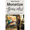 Monetize Your Art: Written by an Artist for Artists