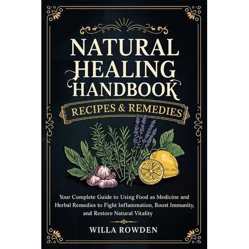 Natural Healing Handbook Recipes & Remedies: Your Complete Guide to Using Food as Medicine and Herbal Remedies to Fight Inflammation, Boost Immunity,