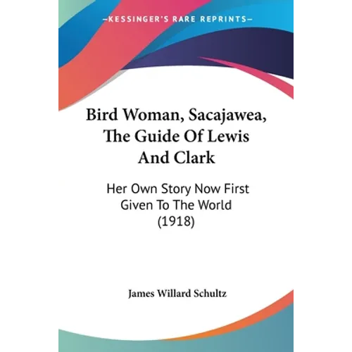 Bird Woman, Sacajawea, The Guide Of Lewis And Clark: Her Own Story Now First Given To The World (1918)