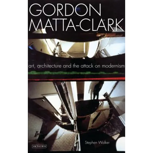 Gordon Matta-Clark: Art, Architecture and the Attack on Modernism