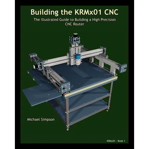 Building the KRMX01 CNC: The Illustrated Guide to Building a High Precision CNC