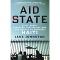 Aid State: Elite Panic, Disaster Capitalism, and the Battle to Control Haiti