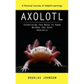 Axolotl: A Personal Journey of Helpful Learnings (Everything You Need to Know Before You Keep Axolotls)