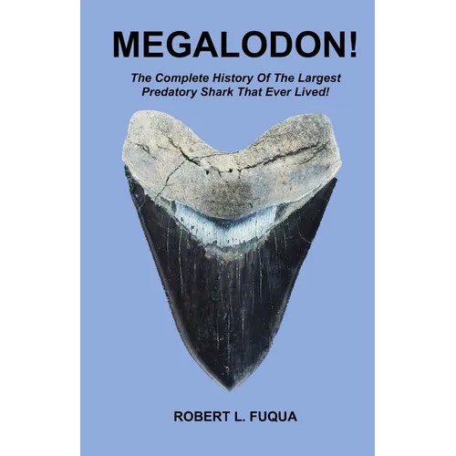 Megalodon!: The Complete History Of The Largest Predatory Shark That Ever Lived!