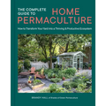 The Complete Guide to Home Permaculture: How to Transform Your Yard Into a Thriving and Productive Ecosystem