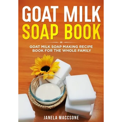 Goat Milk Soap Book: Goat Milk Soap Making Recipe Book for the Whole Family
