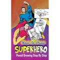 How To Draw Superheroes: Pencil Drawings Step by Step: Pencil Drawing Ideas for Absolute Beginners
