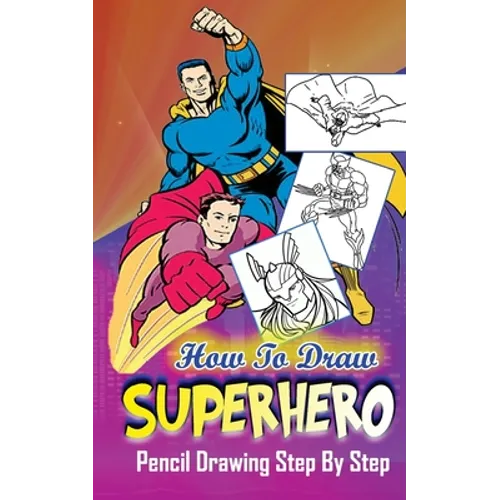How To Draw Superheroes: Pencil Drawings Step by Step: Pencil Drawing Ideas for Absolute Beginners