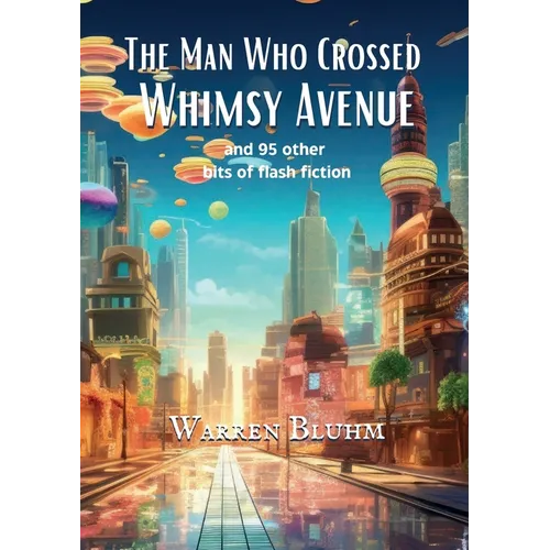 The Man Who Crossed Whimsy Avenue: and 95 other bits of flash fiction